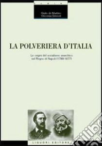 La polveriera d'Italia. Le origini del socialismo anarchico nel Regno di Napoli (1799-1877) libro di De Martino Giulio; Simeoli Vincenza