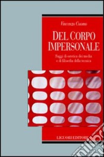 Del corpo impersonale. Saggi di estetica dei media e di filosofia della tecnica libro di Cuomo Vincenzo