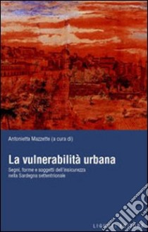 La vulnerabilità urbana. Segni, forme e soggetti dell'insicurezza nella Sardegna settentrionale libro di Mazzette A. (cur.)