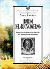 I baroni del «buon governo». Istruzioni della nobiltà feudale nel Mezzogiorno moderno libro di Covino Luca