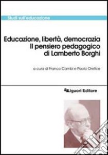 Educazione, libertà, democrazia. Il pensiero pedagogico di Lamberto Borghi libro di Cambi F. (cur.); Orefice P. (cur.)