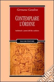 Contemplare l'ordine. Intellettuali e potenti dell'alto Medioevo libro di Gandino Germana