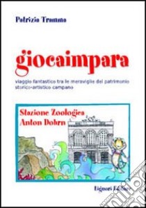 Giocaimpara. Viaggio fantastico tra le meraviglie del patrimonio storico-artistico campano. Stazione zoologica Anton Dohrn libro di Tramma Patrizia