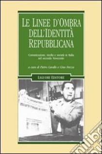 Le linee d'ombra dell'identità repubblicana. Comunicazione, media e società in Italia nel secondo Novecento libro di Cavallo P. (cur.); Frezza G. (cur.)