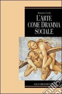 L'arte come dramma sociale libro di Carlo Antonio