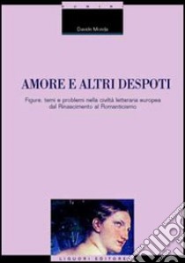 Amore e altri despoti. Figure, temi e problemi nella civiltà letteraria europea dal Rinascimento al Romanticismo libro di Monda Davide