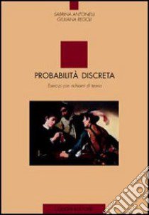 Probabilità discreta. Esercizi con richiami di teoria libro di Antonelli Sabrina; Regoli Giuliana