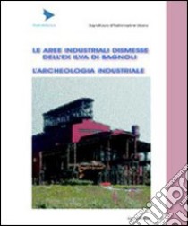 Le aree industriali dismesse dell'ex Ilva di Bagnoli. L'archeologia industriale libro di Bagnoli Futura Spa (cur.)