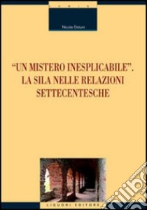 «Un mistero inesplicabile». La Sila nelle relazioni settecentesche libro di Ostuni Nicola