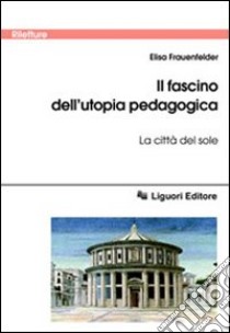 Il fascino dell'utopia pedagogica. «La città del sole» libro di Frauenfelder Elisa