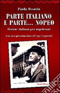 Parte italiano e parte... nopeo. Dizione italiana per napoletani libro di Ossorio Paola