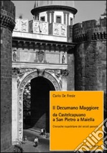 Il decumano maggiore da Castelcapuano a San Pietro a Maiella. Cronache napoletane dei secoli passati libro di De Frede Carlo