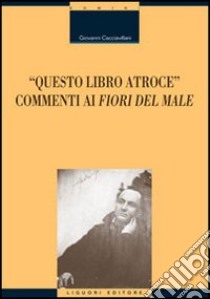 Questo libro atroce. Commenti ai «Fiori del male» libro di Cacciavillani Giovanni