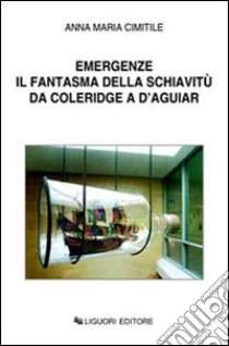 Emergenze. Il fantasma della schiavitù da Coleridge a D'Aguiar libro di Cimitile Anna M.