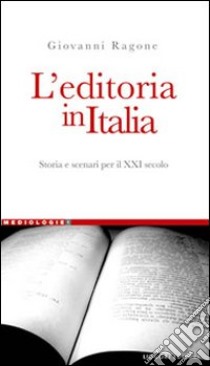 L'editoria in Italia. Storia e scenari per il XXI secolo libro di Ragone Giovanni