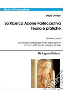 La ricerca azione partecipativa. Teoria e pratiche. Vol. 1: La creazione dei saperi nell'educazione di comunità per lo sviluppo locale libro di Orefice Paolo