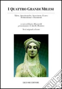 I quattro grandi milesi. Talete, Anassimandro, Anassimene, Ecateo. Testimonianze e frammenti. Testo greco a fronte libro di Moscarelli E. (cur.)