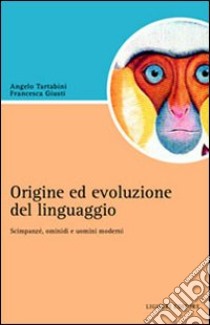 Origine e evoluzione del linguaggio. Scimpanzé, ominidi e uomini moderni libro di Giusti Francesca; Tartabini Angelo