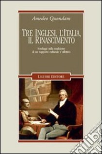 Tre inglesi, l'Italia, il Rinascimento. Sondaggi sulla tradizione di un rapporto culturale e affettivo libro di Quondam Amedeo