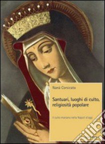 Santuari, luoghi di culto, religiosità popolare. Il culto mariano nella Napoli d'oggi libro di Corsicato Nanà