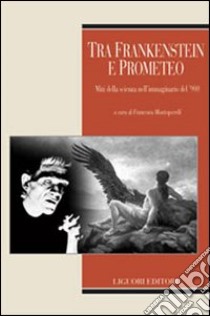 Tra Frankenstein e Prometeo. Miti della scienza nell'immaginario del '900 libro di Montesperelli F. (cur.)