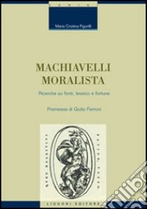 Machiavelli moralista. Ricerche su fonti, lessico e fortuna libro di Figorilli M. Cristina