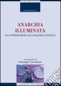 Anarchia illuminata. Una introduzione alla filosofia politica libro di Kaufmann Matthias