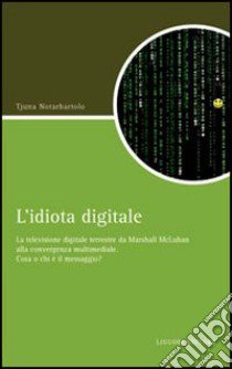 L'idiota digitale. La televisione digitale terrestre da Marshall McLuan alla convergenza multimediale libro di Notarbartolo Tjuna