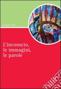 L'inconscio, le immagini, le parole libro di Pulli Gabriele