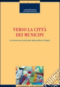 Verso la città dei municipi. La dimensione territoriale della politica a Napoli libro di Brancaccio Luciano; Zaccaria Anna M.