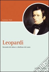 Leopardi. Necessità del dolore e ribellione del canto libro di Tinti Lorenzo