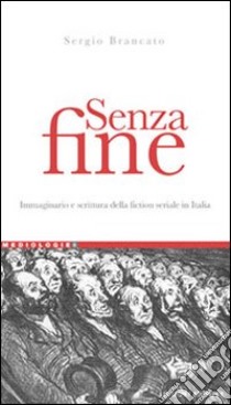 Senza fine. Immaginario e scrittura della fiction seriale in italia libro di Brancato Sergio