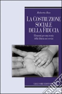 La costruzione sociale della fiducia. Elementi per una teoria della fiducia nei servizi libro di Rao Roberta