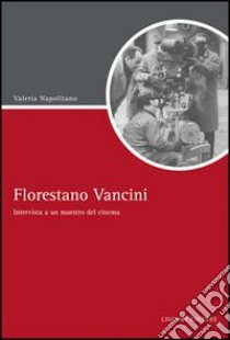 Florestano Vancini. Intervista a un maestro del cinema libro di Napolitano Valeria