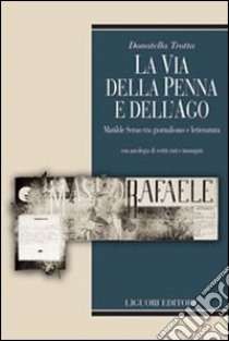 La via della penna e dell'ago. Matilde Serao tra giornalismo e letteratura. Con antologia di scritti rari e immagini. Ediz. illustrata. Con CD-ROM libro di Trotta Donatella