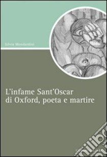 L'infame Sant'Oscar di Oxford, poeta e martire libro di Mondardini Silvia