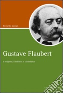 Gustave Flaubert. Il borghese, il semidio, il saltimbanco libro di Campi Riccardo