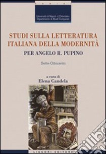 Studi sulla letteratura italiana della modernità. Per Angelo R. Pupino. Sette-Ottocento libro di Candela E. (cur.)