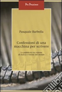 Confessioni di una macchina per scrivere. La pubblicità tra visione di marca e visione del mondo libro di Barbella Pasquale