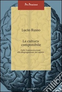 La cultura componibile. Dalla frammentazione alla disgregazione del sapere libro di Russo Lucio