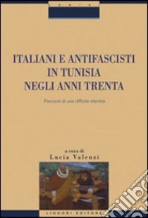 Italiani e antifascisti in Tunisia negli anni Trenta. Percorsi di una difficile identità libro di Valenzi L. (cur.)