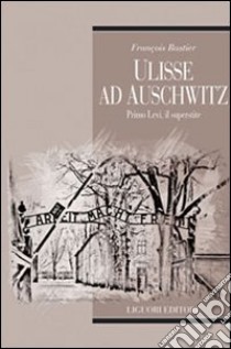 Ulisse ad Auschwitz. Primo Levi, il superstite libro di Rastier François