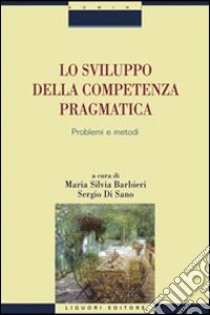 Lo sviluppo della competenza pragmatica. Problemi e metodi libro di Barbieri M. S. (cur.); Di Sano S. (cur.)