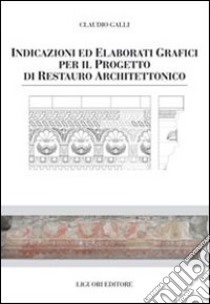 Indicazioni e elaborati grafici per il progetto di restauro architettonico libro di Galli Claudio