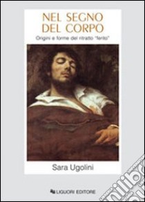 Nel segno del corpo. Origini e forme del ritratto ferito libro di Ugolini Sara