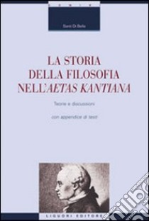 La storia della filosofia nella aetas kantiana. Teorie e discussioni con appendice di testi libro di Di Bella Santi