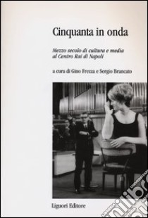 Cinquanta in onda. Mezzo secolo di cultura e media al centro Rai di Napoli libro di Frezza G. (cur.); Brancato S. (cur.)