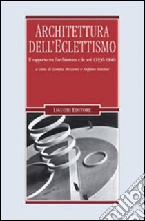 Architettura dell'eclettismo. Il rapporto tra l'architettura e le arti (1930-1960) libro di Mozzoni L. (cur.); Santini S. (cur.)