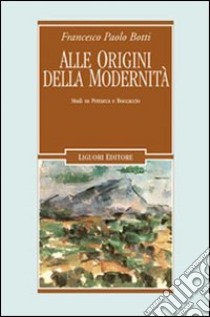 Alle origini della modernità. Studi su Petrarca e Boccaccio libro di Botti Francesco P.