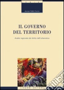 Il governo del territorio. Analisi ragionata del diritto dell'urbanistica libro di Gallo Curcio Jacopo